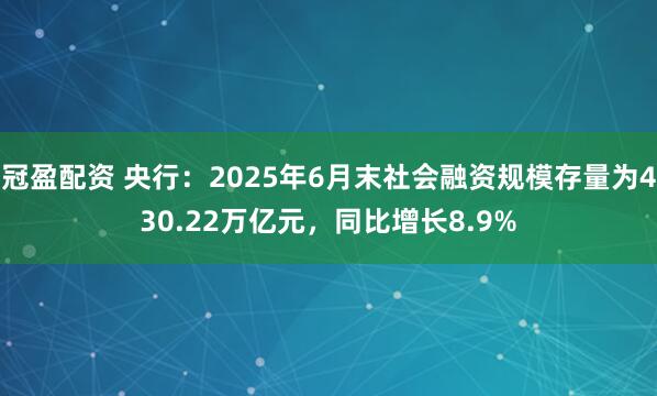 冠盈配資 央行：2025年6月末社會(huì)融資規(guī)模存量為430.22萬億元，同比增長8.9%