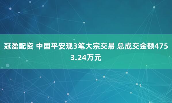 冠盈配資 中國(guó)平安現(xiàn)3筆大宗交易 總成交金額4753.24萬(wàn)元